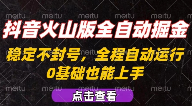 抖音火山版全自动掘金，全程不封号自动操作，可复制放大操作，新手小白也能上手【揭秘】