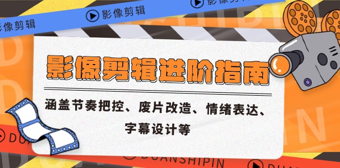 影像剪辑进阶指南，涵盖节奏把控、废片改造、情绪表达、字幕设计等