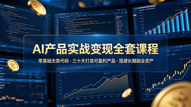 AI产品实战变现全套课程，零基础无需代码，三十天打造可盈利产品搭建长期副业资产