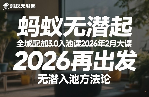 蚂蚁无潜不起全域配抖加3.0入池课2026年2月大课，​2026再出发，无潜入池方法论(更新0714)