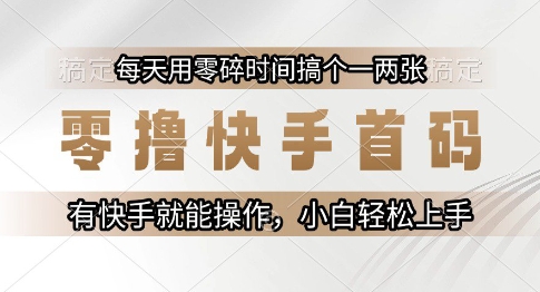 零撸快手首码，每天用零碎时间搞个一两张，有快手就能操作小白轻松上手【揭秘】