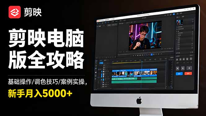 剪映电脑版全攻略：基础操作/调色技巧/案例实操，新手月入5000+