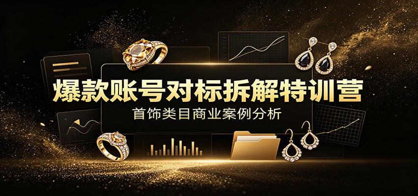 爆款账号对标拆解特训营：首饰类目商业案例分析，配套完整资料内容