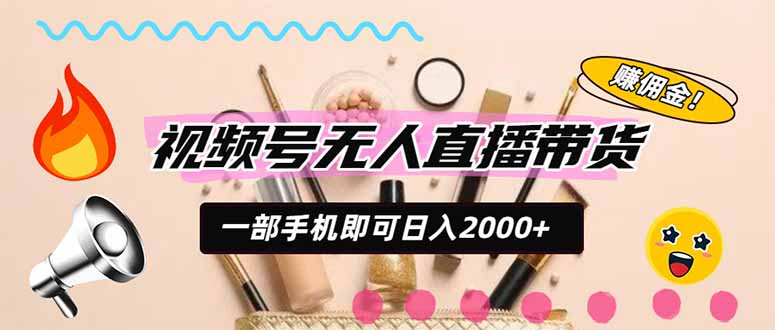 视频号带货，一天2000+，一部手机即可开展的完美副业，无需投资