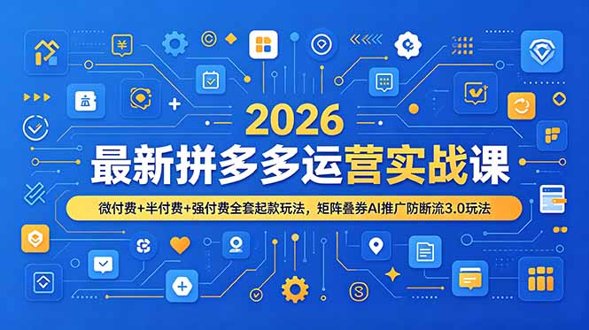 2026最新拼多多运营实战课，微付费+半付费+强付费全套起款玩法，矩阵叠券AI推广防断流3.0玩法
