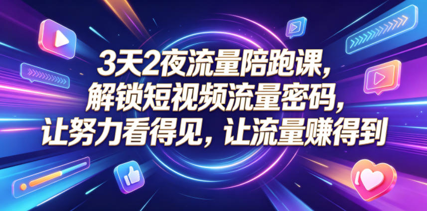 3天2夜流量陪跑课，解锁短视频流量密码，让努力看得见，让流量賺得到(更新0810)