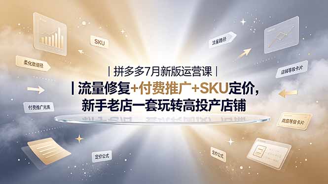 2026拼多多掘金运营私教大课-7月，流量推广定价申诉全覆盖，一套打法稳定店铺长期出单