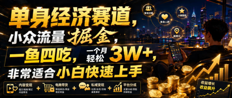 单身经济赛道，小众流量掘金，一鱼四吃，一个月轻松3W+，非常适合小白快速上手【揭秘】
