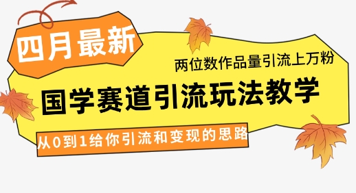 4月最新,国学赛道引流玩法教学,两位数作品量引流上万粉,从0到1给你引流和变现的思路