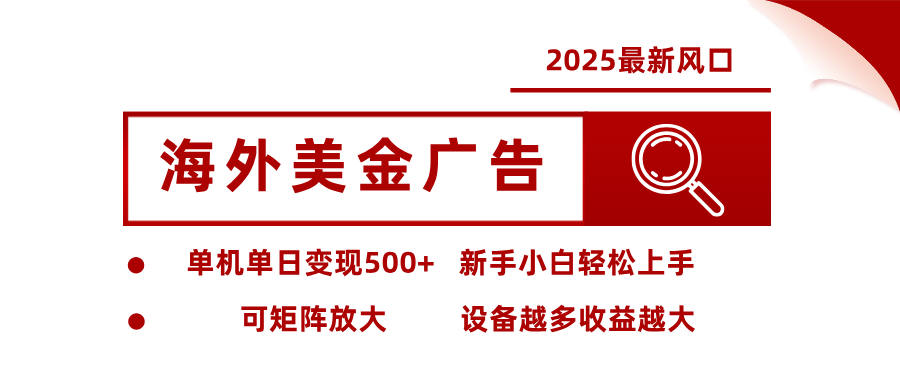 2025最新风口 海外美金广告 单机单日变现500+ 可矩阵放大 设备越多收…