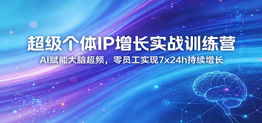 超级个体IP增长实战训练营：AI赋能大脑超频，零员工实现7x24h持续增长(更新)