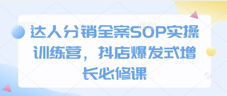 达人分销全案SOP实操训练营,抖店爆发式增长必修课