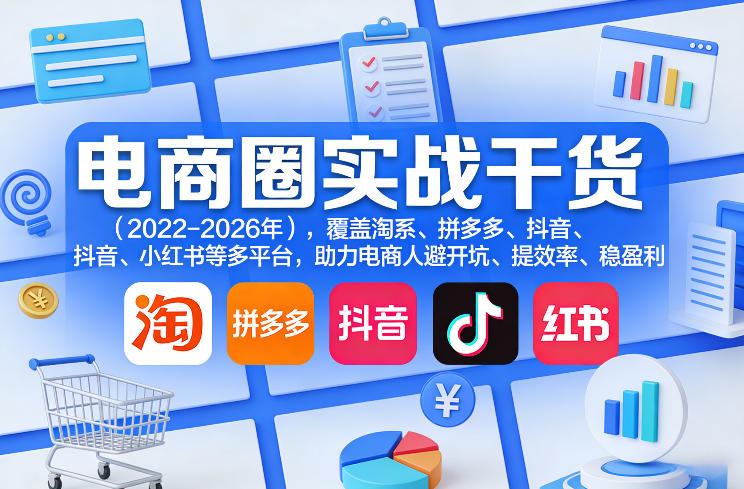 电商圈实战干货(2023-2026年)，覆盖淘系、拼多多、抖音、小红书等多平台，助力电商人避开坑、提效率、稳盈利(更新08月08日)