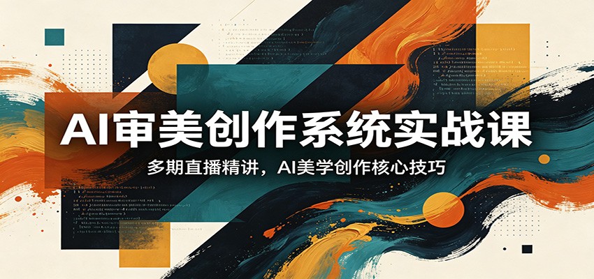 AI审美创作系统实战课，多期直播精讲，AI美学创作核心技巧