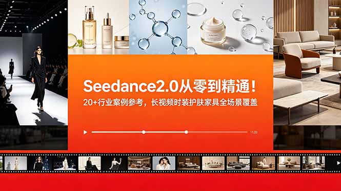 Seedance2.0从零到精通！20+行业案例参考，长视频时装护肤家具全场景覆盖
