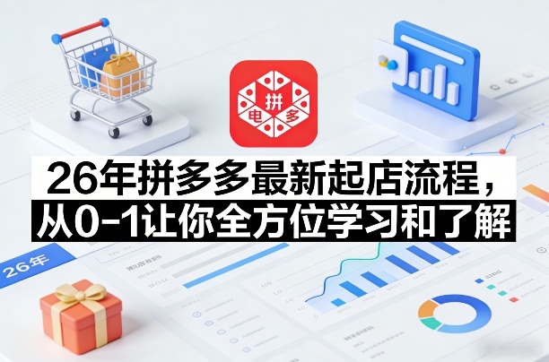 26年拼多多最新起店流程，从0-1让你全方位学习和了解(07月28日更新)