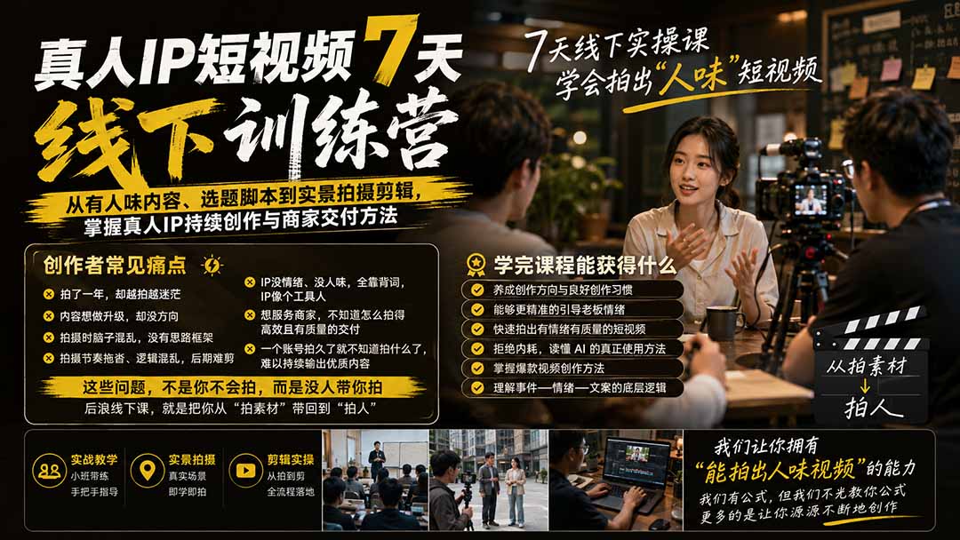 真人IP短视频7天训练营：从有人味内容、选题脚本到实景拍摄剪辑，掌握真人IP持续创作与商家交付方法