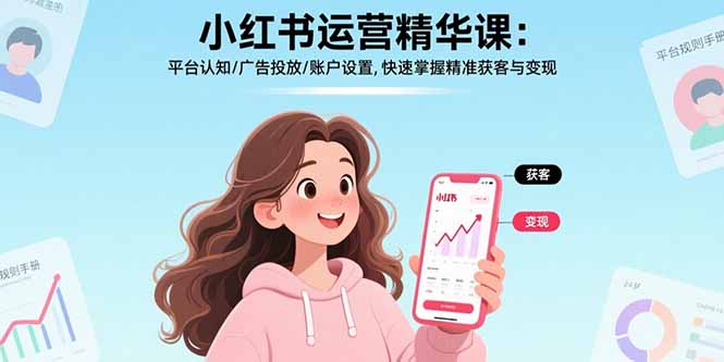 小红书运营精华课-更新：平台认知/广告投放/账户设置,快速掌握精准获客与变现