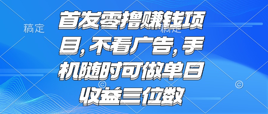 零撸赚钱项目 不看广告 手机随时可做 单日收益三位数