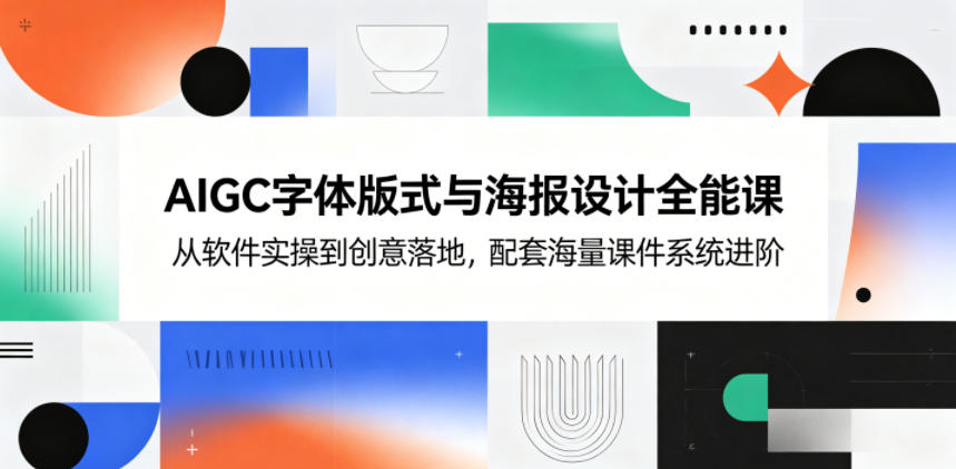 AIGC字体版式与海报设计全能课，从软件实操到创意落地，配套海量课件系统进阶