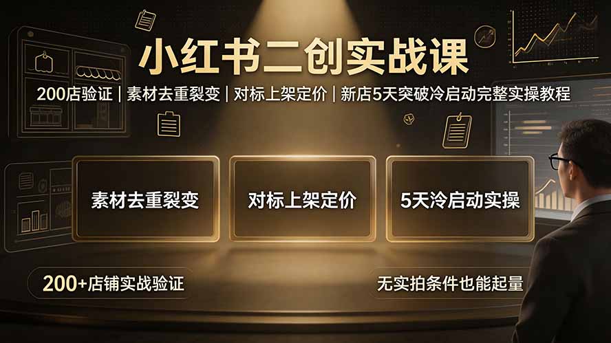 小红书二创实战课：200店验证｜素材去重裂变｜对标上架定价｜新店5天突破冷启动完整实操教程