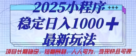 2025小程序稳定日入1k，最新玩法项目长期稳定，短期是利，人人可为，变现快且可观【揭秘】