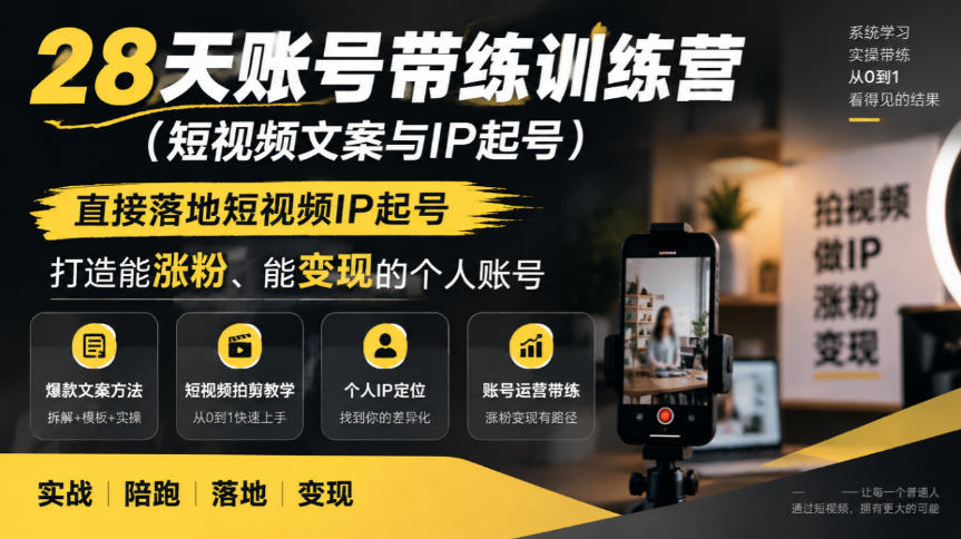 28天账号带练训练营(短视频文案与IP起号)，直接落地短视频IP起号，打造能涨粉、能变现的个人账号