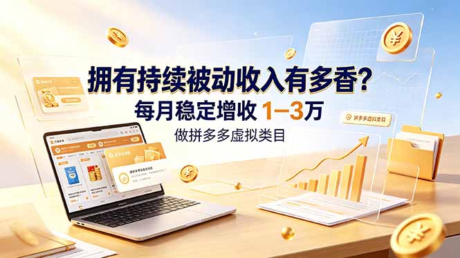 拥有持续被动收入有多香？做拼多多虚拟类目，每月稳定增收 1-3 万