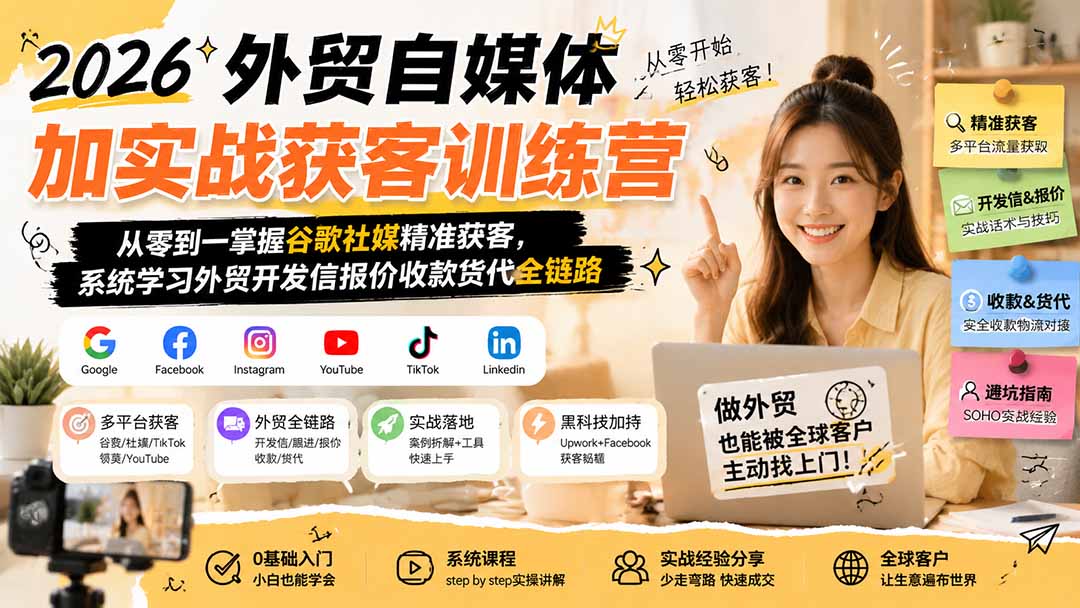 2026外贸自媒体加实战获客训练营；从零到一掌握谷歌社媒精准获客，系统学习外贸开发信报价收款货代全链路