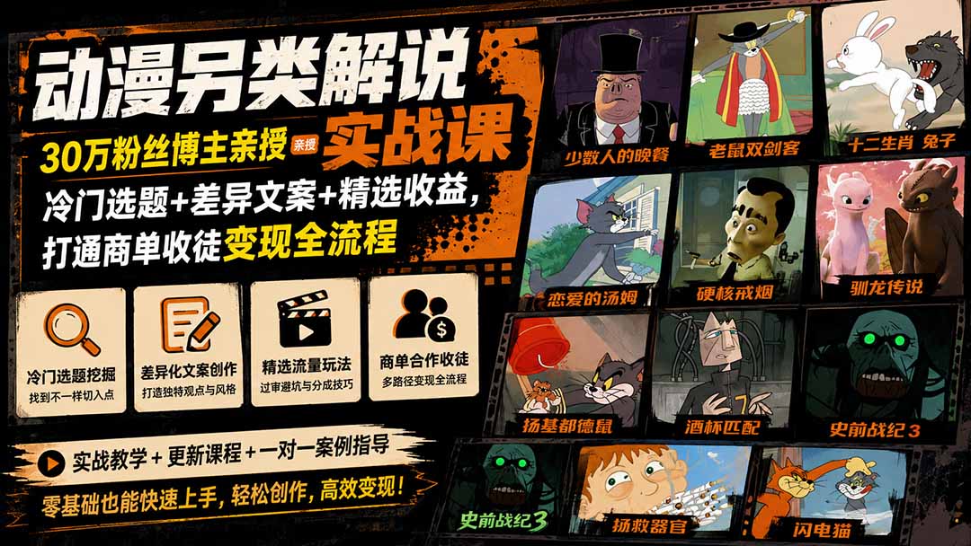 动漫另类解说实战课｜30万粉丝博主亲授·冷门选题+差异文案+精选收益，打通商单收徒变现全流程