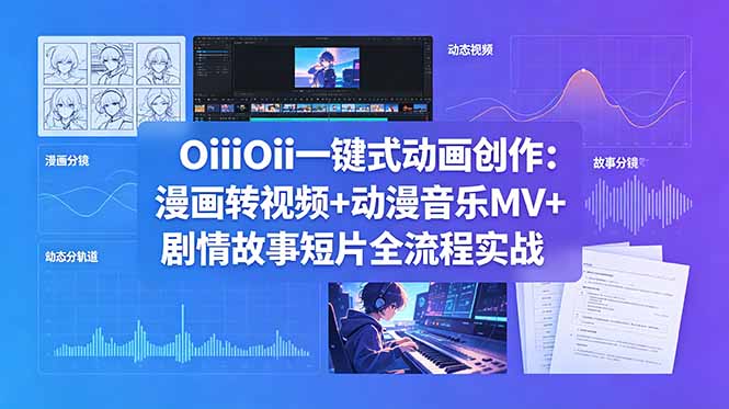 OiiOii一键式动画创作：漫画转视频+动漫音乐MV+剧情故事短片全流程实战