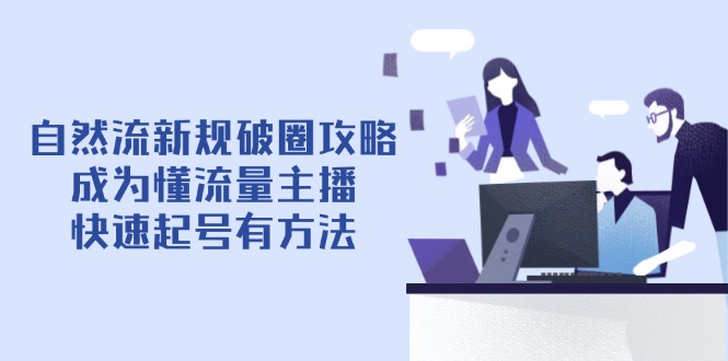自然流新规破圈攻略【4月6更新】：成为懂流量主播，快速起号有方法