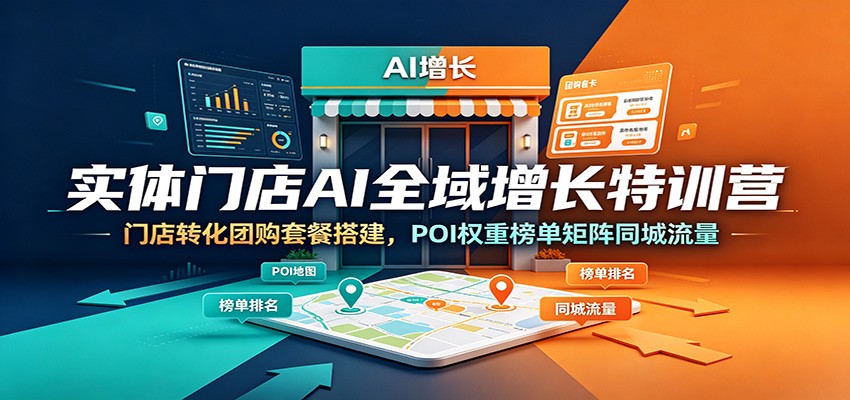 实体门店AI全域增长特训营：门店转化团购套餐搭建，POI权重榜单矩阵同城流量