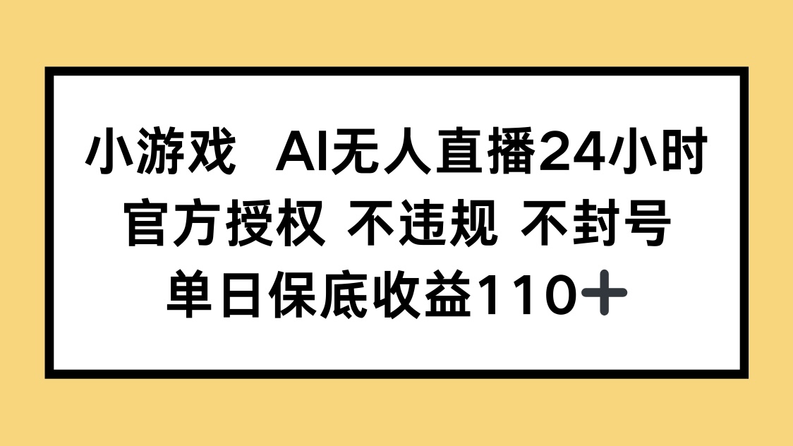 小游戏AI无人直播，官方授权 不违规 不封号，单日保底收益110+