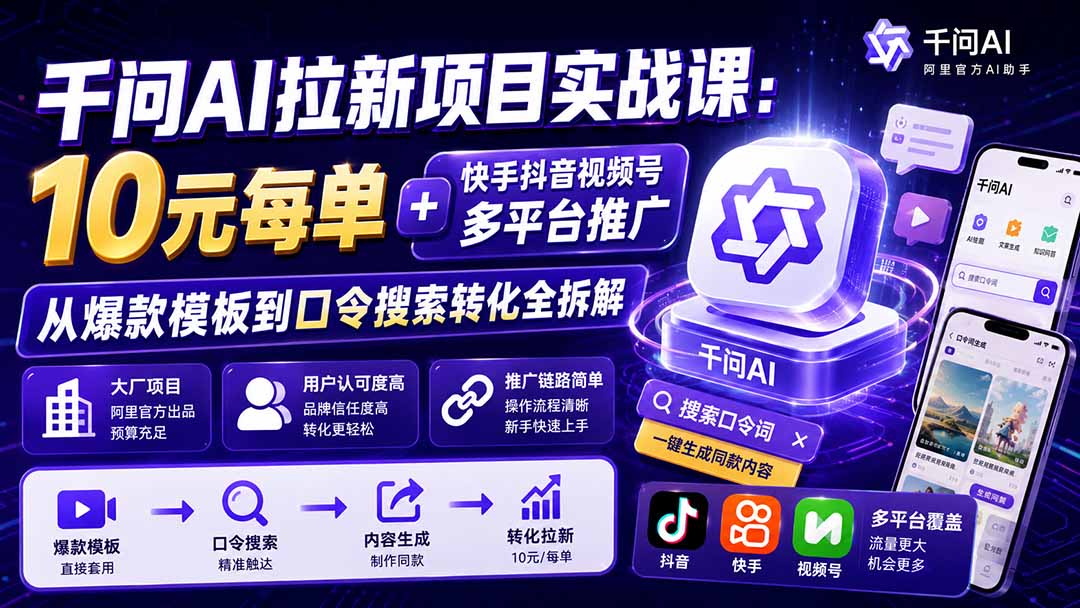 千问AI拉新项目实战课-更新8月：10元每单+快手抖音视频号多平台推广，从爆款模板到口令搜索转化全拆解