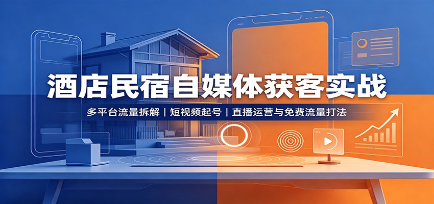 酒店民宿自媒体获客实战：多平台流量拆解，短视频起号，直播运营与免费流量打法