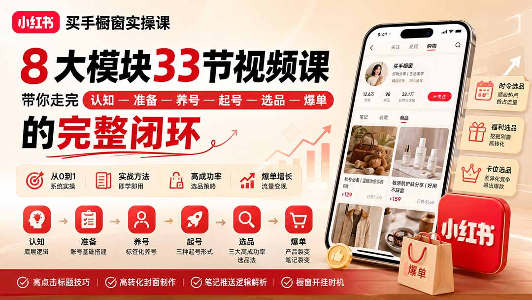 小红书买手橱窗实操课：8大模块33节视频课，带你走完”认知—准备—养号—起号—选品—爆单”的完整闭环