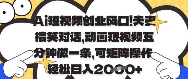Ai短视频创业风口，夫妻搞笑对话，动画短视频五分钟做一条，可矩阵操作，轻松日入1k+【揭秘】