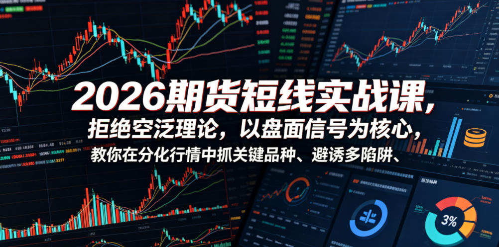 2026期货短线实战课，拒绝空泛理论，以盘面信号为核心，教你在分化行情中抓关键品种、避诱多陷阱(更新)