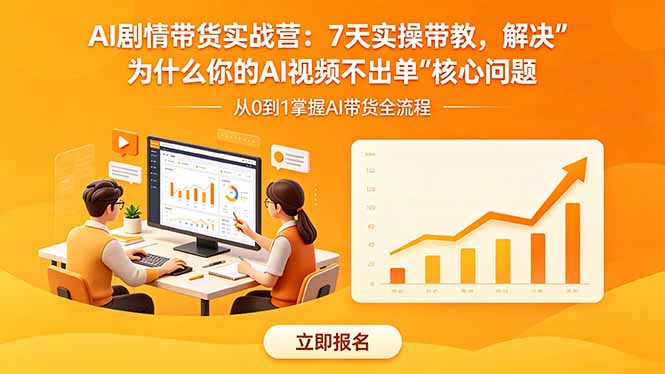 AI剧情带货实战营：7天实操带教，解决“为什么你的AI视频不出单”核心问题