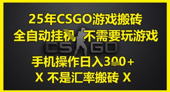 25年CSGO游戏搬砖，全自动运行，不需要玩游戏，手机操作日入3张(不是汇率搬砖)【揭秘】