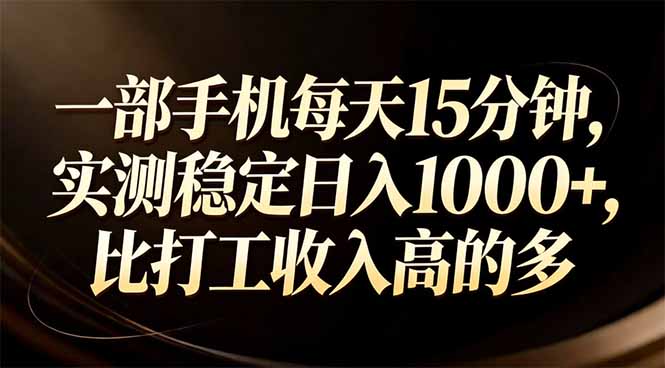 一部手机每天15分钟，实测稳定日入1000+，比打工收入还高