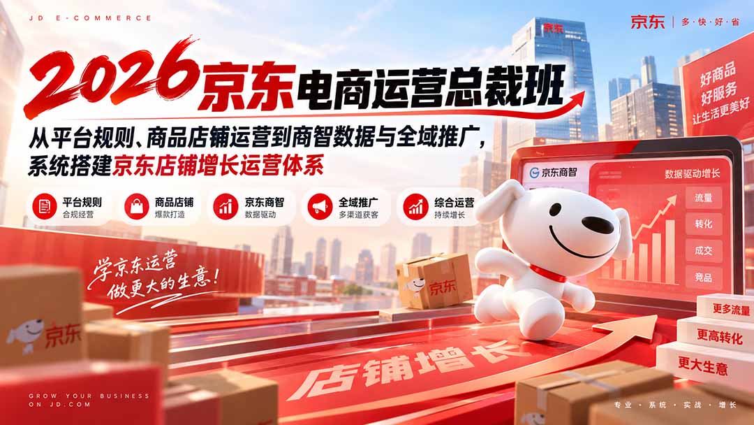 2026京东电商运营总裁班：从平台规则、商品店铺运营到商智数据与全域推广，系统搭建京东店铺增长运营体系