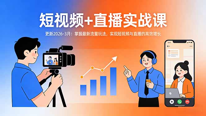 短视频+直播实战课-更新2026-3月：掌握最新流量玩法，实现短视频与直播的高效增长