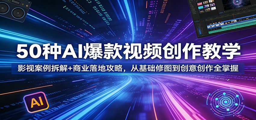 50种AI爆款视频创作教学：影视案例拆解+商业落地攻略，从基础修图到创意创作全掌握