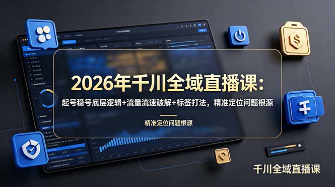2026年千川全域直播课：起号稳号底层逻辑+流量流速破解+标签打法，精准定位问题根源