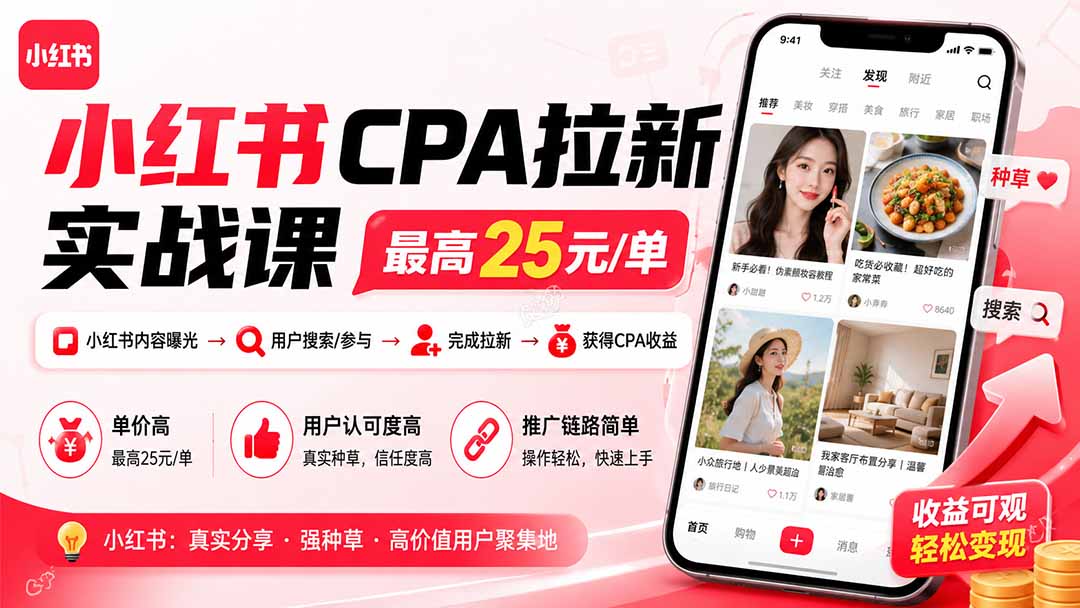小红书CPA拉新实战课-更新0923：最高25元/单，小红书内容曝光—用户搜索/参与—完成拉新—获得CPA收益
