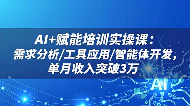 AI+赋能培训实操课：需求分析/工具应用/智能体开发，单月收入突破3万