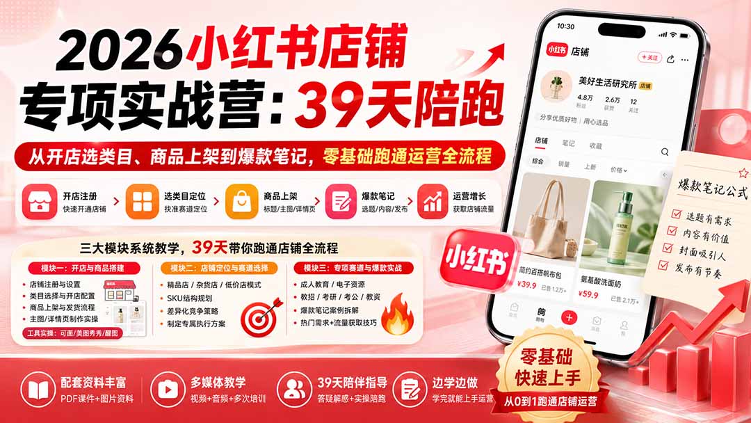 2026小红书店铺专项实战营：39天陪跑从开店选类目、商品上架到爆款笔记，零基础跑通运营全流程