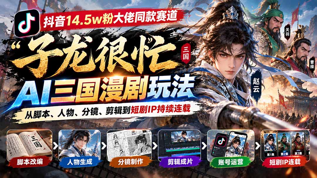 抖音14.5w粉大佬同款赛道「子龙很忙」AI三国漫剧玩法：从脚本、人物、分镜、剪辑到短剧IP持续连载
